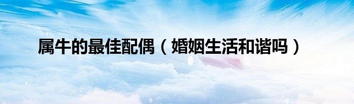 属牛的最佳配偶（婚姻生活和谐吗）