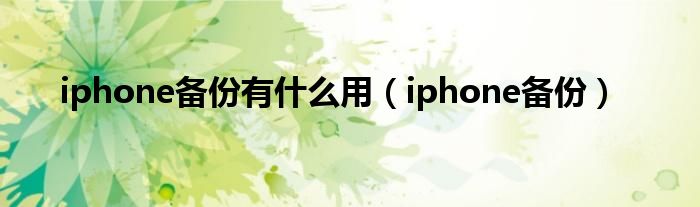 iphone备份有什么用（iphone备份）