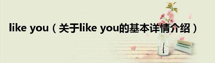 like you（关于like you的基本详情介绍）