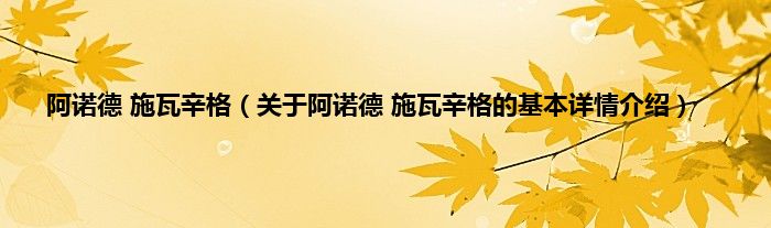 阿诺德 施瓦辛格（关于阿诺德 施瓦辛格的基本详情介绍）