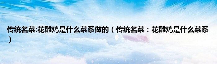 传统名菜:花雕鸡是什么菜系做的（传统名菜：花雕鸡是什么菜系）