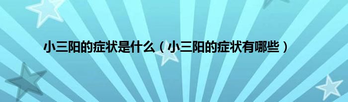 小三阳的症状是什么（小三阳的症状有哪些）