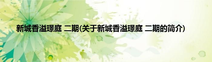 新城香溢璟庭 二期(关于新城香溢璟庭 二期的简介)