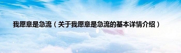 我愿意是急流（关于我愿意是急流的基本详情介绍）