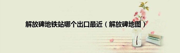 解放碑地铁站哪个出口最近（解放碑地图）