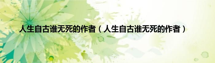 人生自古谁无死的作者（人生自古谁无死的作者）