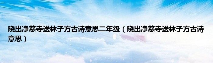 晓出净慈寺送林子方古诗意思二年级（晓出净慈寺送林子方古诗意思）