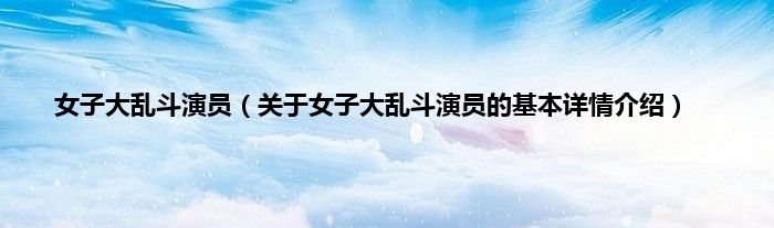 女子大乱斗演员（关于女子大乱斗演员的基本详情介绍）