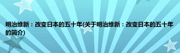 明治维新:改变日本的五十年(关于明治维新:改变日本的五十年的简介)