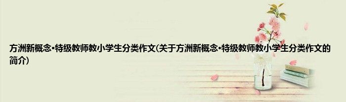 方洲新概念·特级教师教小学生分类作文(关于方洲新概念·特级教师教小学生分类作文的简介)