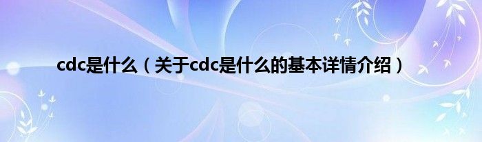 cdc是什么（关于cdc是什么的基本详情介绍）