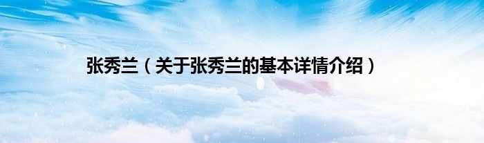 张秀兰（关于张秀兰的基本详情介绍）