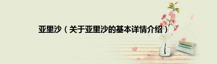 亚里沙(关于亚里沙的基本详情介绍)