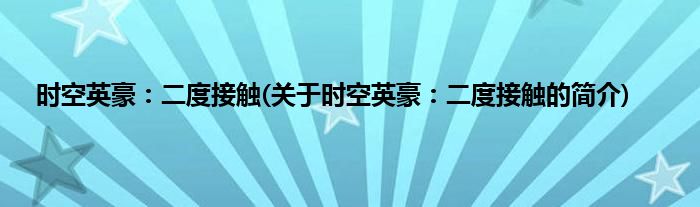 时空英豪：二度接触(关于时空英豪：二度接触的简介)