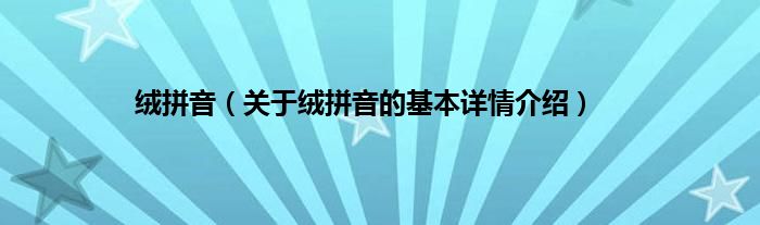 绒拼音（关于绒拼音的基本详情介绍）