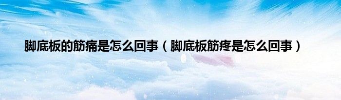 脚底板的筋痛是怎么回事（脚底板筋疼是怎么回事）