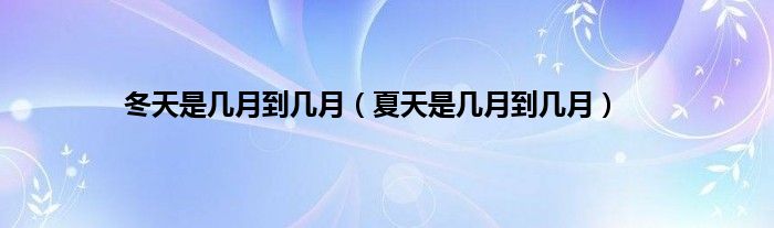 冬天是几月到几月（夏天是几月到几月）