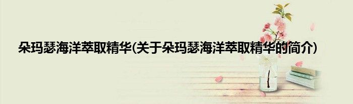 朵玛瑟海洋萃取精华(关于朵玛瑟海洋萃取精华的简介)