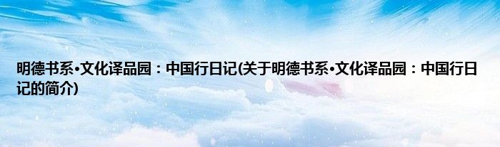 明德书系·文化译品园：中国行日记(关于明德书系·文化译品园：中国行日记的简介)