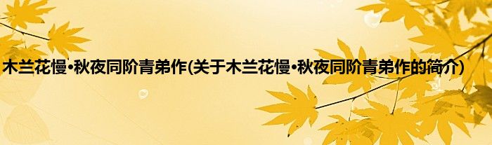 木兰花慢·秋夜同阶青弟作(关于木兰花慢·秋夜同阶青弟作的简介)