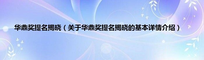 华鼎奖提名揭晓(关于华鼎奖提名揭晓的基本详情介绍)
